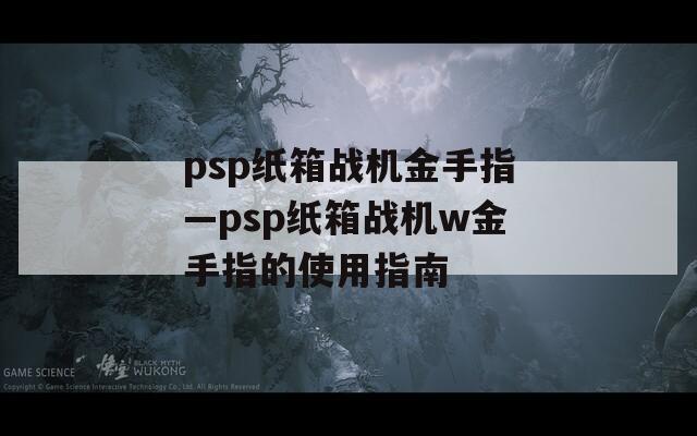 psp纸箱战机金手指—psp纸箱战机w金手指的使用指南