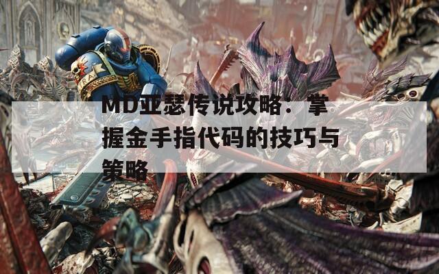 MD亚瑟传说攻略：掌握金手指代码的技巧与策略
