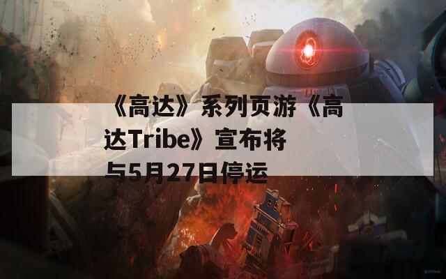 《高达》系列页游《高达Tribe》宣布将与5月27日停运