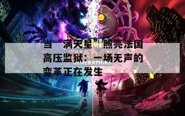当“满天星”照亮法国高压监狱：一场无声的变革正在发生