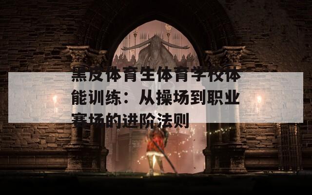 黑皮体育生体育学校体能训练：从操场到职业赛场的进阶法则