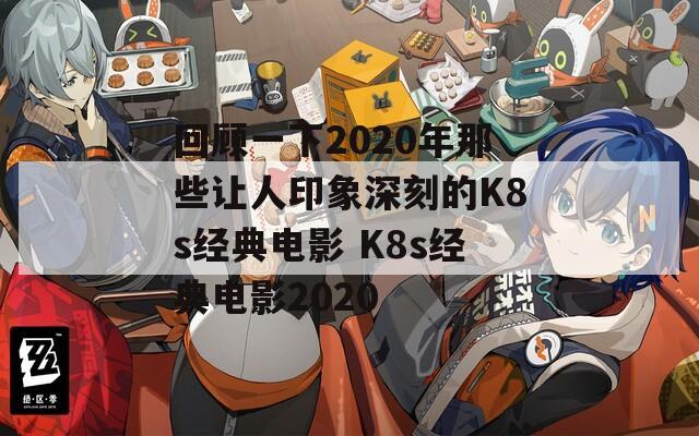 回顾一下2020年那些让人印象深刻的K8s经典电影 K8s经典电影2020