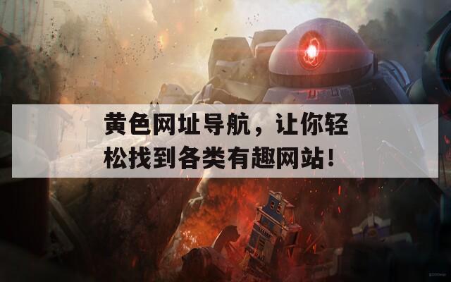 黄色网址导航，让你轻松找到各类有趣网站！