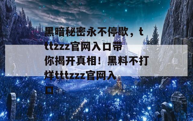 黑暗秘密永不停歇，tttzzz官网入口带你揭开真相！黑料不打烊tttzzz官网入口