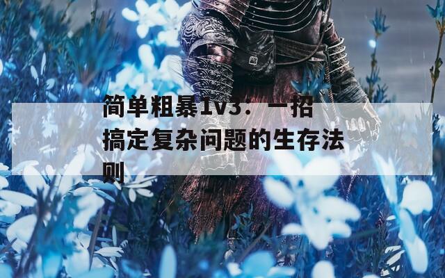 简单粗暴1v3：一招搞定复杂问题的生存法则