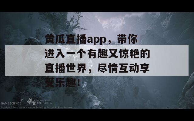 黄瓜直播app，带你进入一个有趣又惊艳的直播世界，尽情互动享受乐趣！
