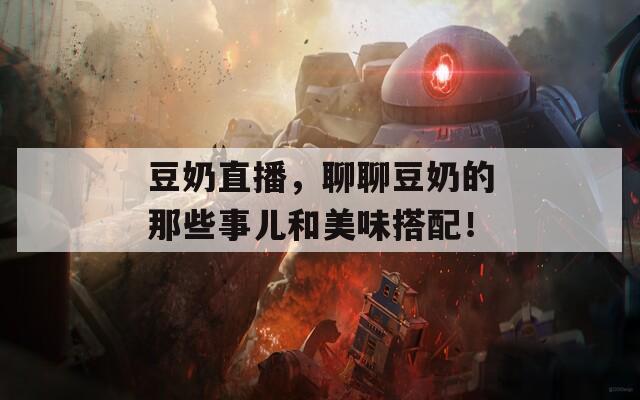 豆奶直播，聊聊豆奶的那些事儿和美味搭配！