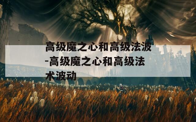 高级魔之心和高级法波-高级魔之心和高级法术波动