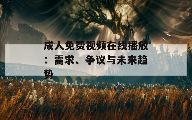 成人免费视频在线播放：需求、争议与未来趋势