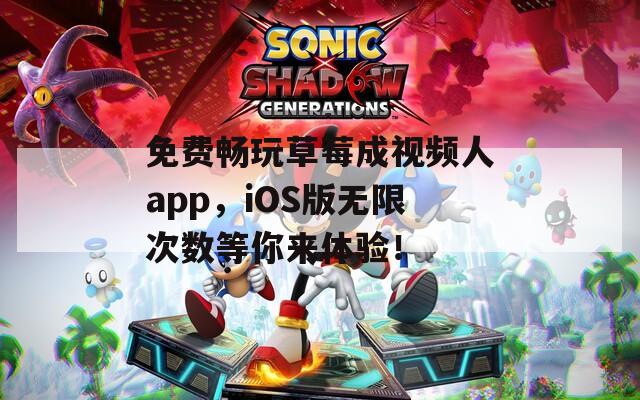 免费畅玩草莓成视频人app，iOS版无限次数等你来体验！