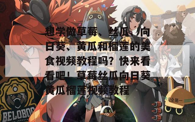 想学做草莓、丝瓜、向日葵、黄瓜和榴莲的美食视频教程吗？快来看看吧！草莓丝瓜向日葵黄瓜榴莲视频教程