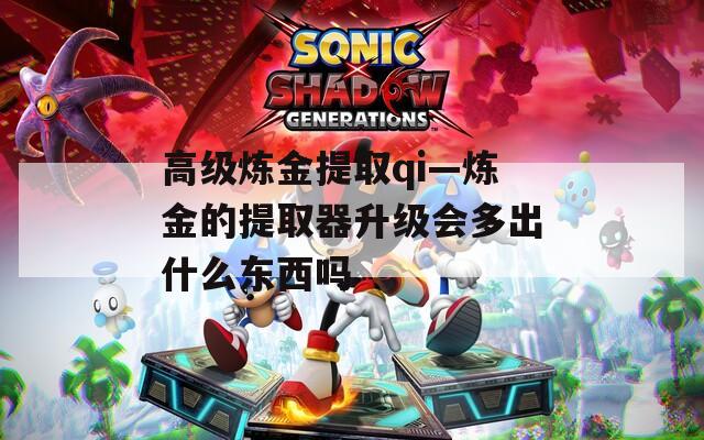 高级炼金提取qi—炼金的提取器升级会多出什么东西吗