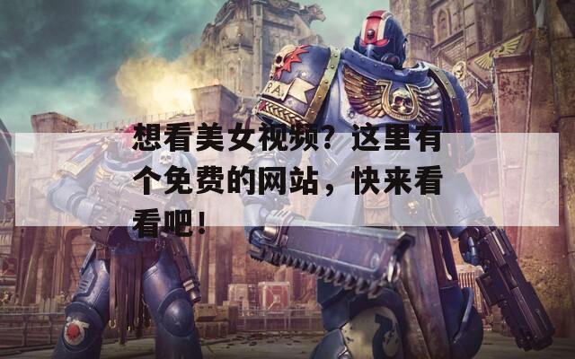 想看美女视频？这里有个免费的网站，快来看看吧！