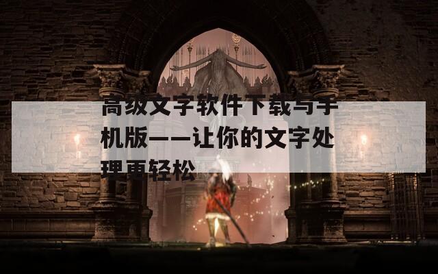 高级文字软件下载与手机版——让你的文字处理更轻松