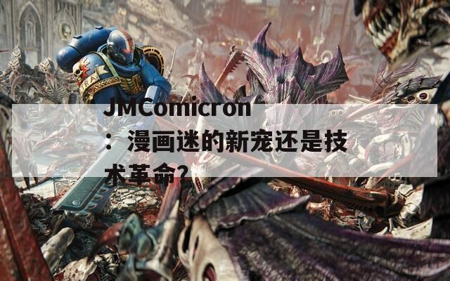 JMComicron：漫画迷的新宠还是技术革命？