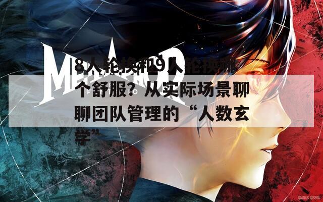 8人轮换和9人轮换哪个舒服？从实际场景聊聊团队管理的“人数玄学”