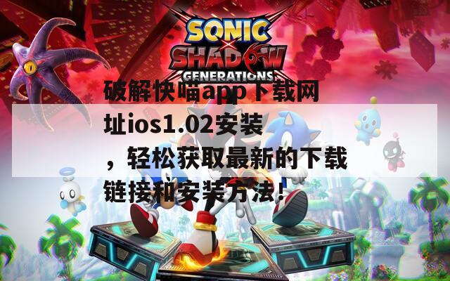 破解快喵app下载网址ios1.02安装，轻松获取最新的下载链接和安装方法！