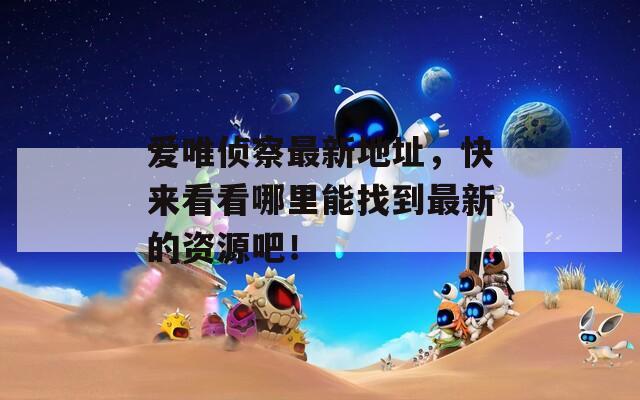 爱唯侦察最新地址，快来看看哪里能找到最新的资源吧！