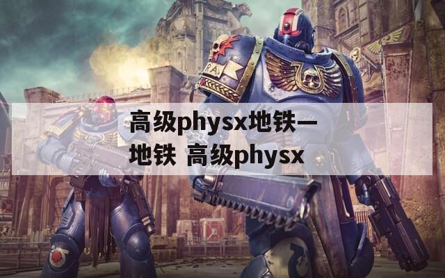 高级physx地铁—地铁 高级physx