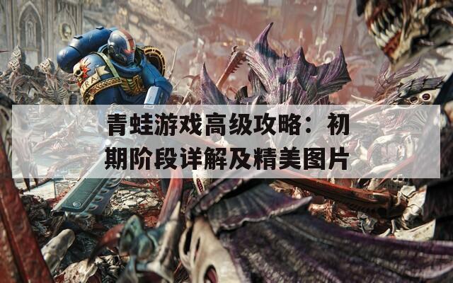 青蛙游戏高级攻略：初期阶段详解及精美图片