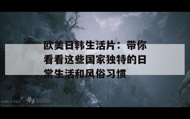 欧美日韩生活片：带你看看这些国家独特的日常生活和风俗习惯