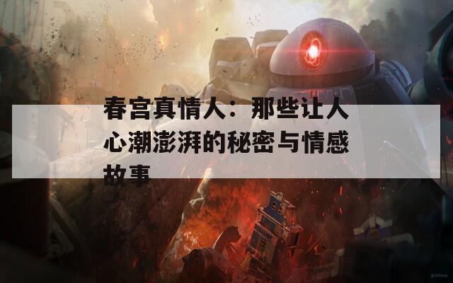 春宫真情人：那些让人心潮澎湃的秘密与情感故事