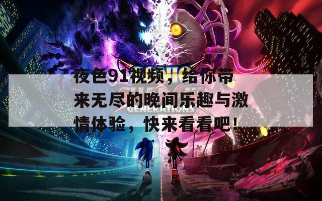 夜色91视频，给你带来无尽的晚间乐趣与激情体验，快来看看吧！