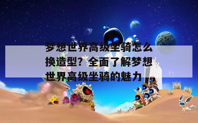 梦想世界高级坐骑怎么换造型？全面了解梦想世界高级坐骑的魅力