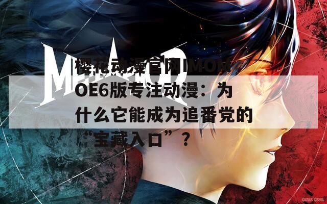 樱花动漫官网IMOMOE6版专注动漫：为什么它能成为追番党的“宝藏入口”？