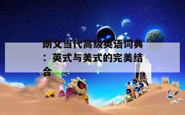 朗文当代高级英语词典：英式与美式的完美结合