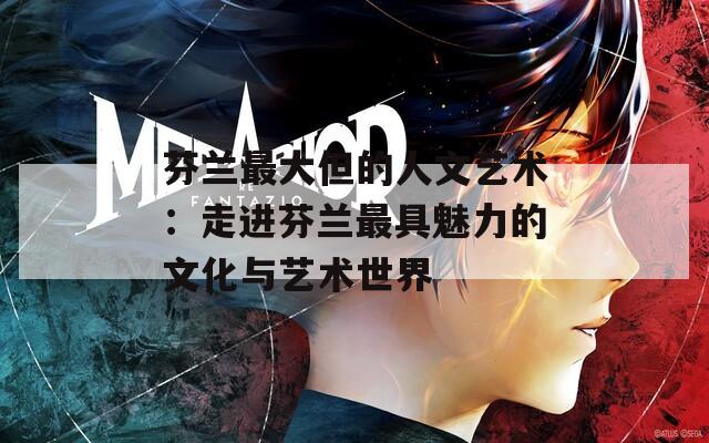 芬兰最大但的人文艺术：走进芬兰最具魅力的文化与艺术世界