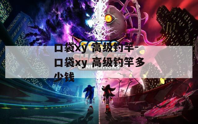口袋xy 高级钓竿-口袋xy 高级钓竿多少钱