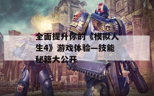 全面提升你的《模拟人生4》游戏体验—技能秘籍大公开
