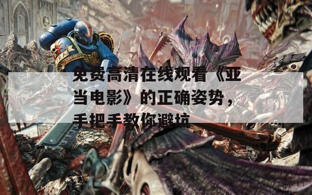 免费高清在线观看《亚当电影》的正确姿势，手把手教你避坑