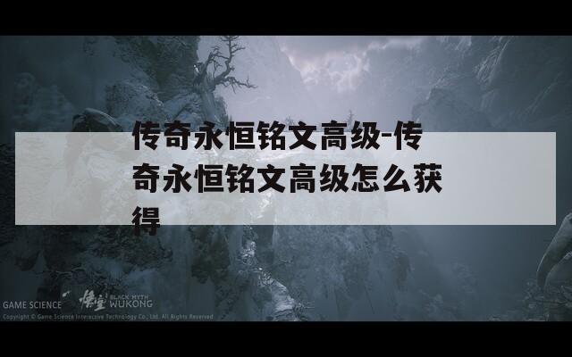 传奇永恒铭文高级-传奇永恒铭文高级怎么获得