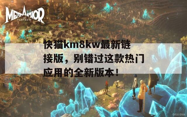 快猫km8kw最新链接版，别错过这款热门应用的全新版本！
