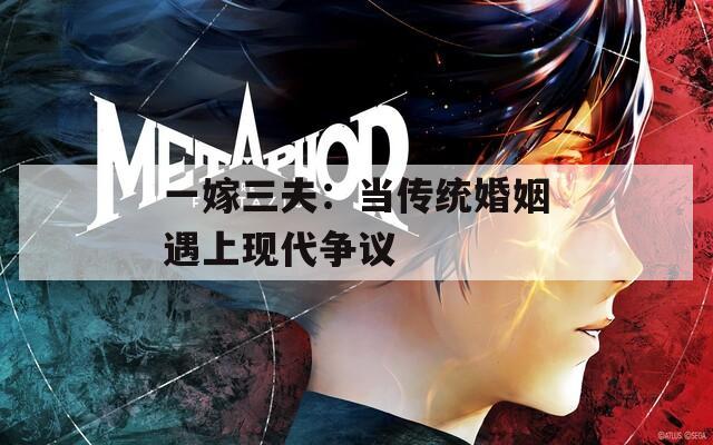 一嫁三夫：当传统婚姻遇上现代争议