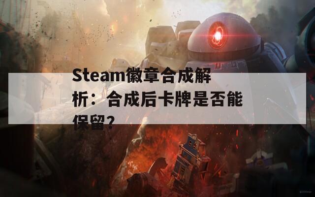 Steam徽章合成解析：合成后卡牌是否能保留？