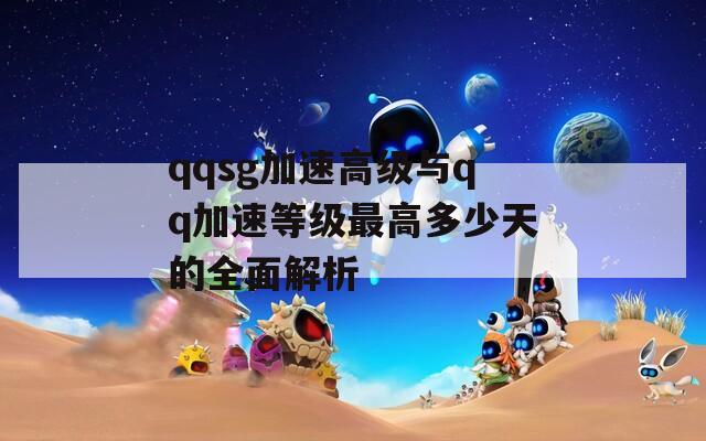 qqsg加速高级与qq加速等级最高多少天的全面解析