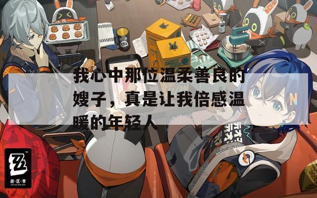 我心中那位温柔善良的嫂子，真是让我倍感温暖的年轻人