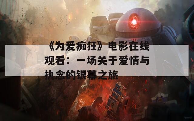 《为爱痴狂》电影在线观看：一场关于爱情与执念的银幕之旅