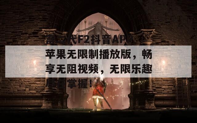 富二代F2抖音APP苹果无限制播放版，畅享无阻视频，无限乐趣尽在掌握！
