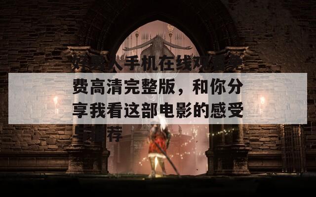 好男人手机在线观看免费高清完整版，和你分享我看这部电影的感受与推荐