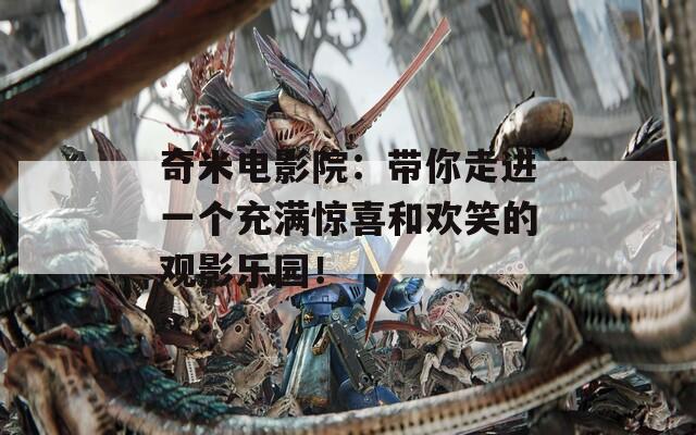 奇米电影院：带你走进一个充满惊喜和欢笑的观影乐园！