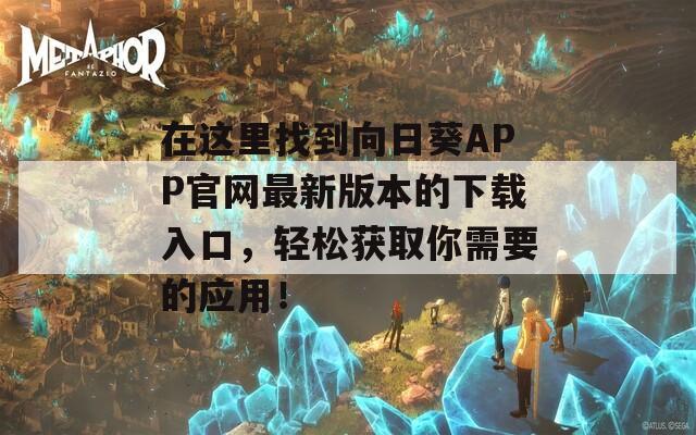 在这里找到向日葵APP官网最新版本的下载入口，轻松获取你需要的应用！