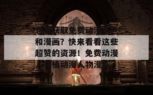 想要获取免费动漫角色和漫画？快来看看这些超赞的资源！免费动漫人物桶动漫人物漫画
