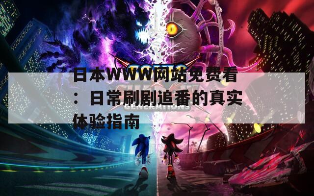 日本WWW网站免费看：日常刷剧追番的真实体验指南