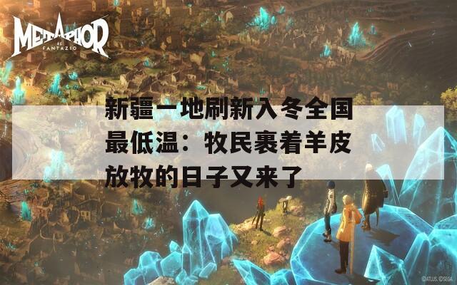 新疆一地刷新入冬全国最低温：牧民裹着羊皮放牧的日子又来了