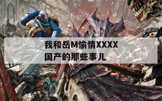 我和岳M愉情XXXX国产的那些事儿