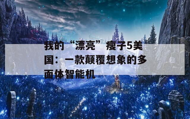 我的“漂亮”瘦子5美国：一款颠覆想象的多面体智能机